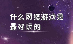 什么网络游戏是最好玩的