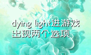 dying light进游戏出现两个选项（dyinglight游戏公开度怎么设置）