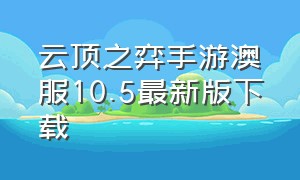 云顶之弈手游澳服10.5最新版下载（云顶之弈手游版官网）