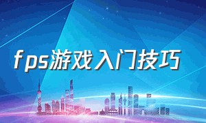 fps游戏入门技巧