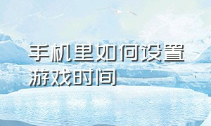 手机里如何设置游戏时间