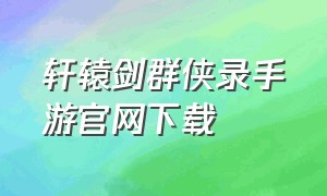 轩辕剑群侠录手游官网下载（侠客群侠传官方手游）