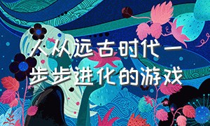 人从远古时代一步步进化的游戏