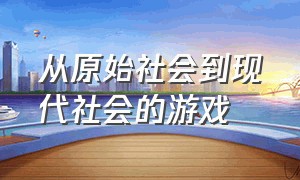 从原始社会到现代社会的游戏（从原始部落到现代的游戏）