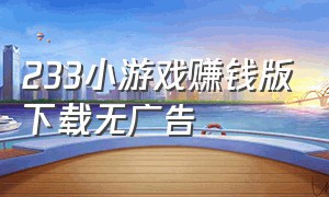 233小游戏赚钱版下载无广告