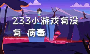 233小游戏有没有 病毒