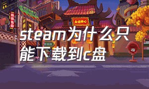 steam为什么只能下载到c盘（steam下载为什么只有c盘）