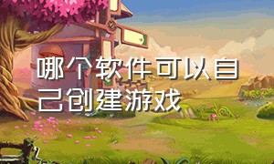 哪个软件可以自己创建游戏