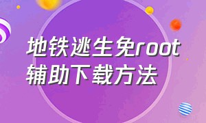 地铁逃生免root辅助下载方法（地铁逃生辅助软件）