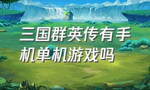 三国群英传有手机单机游戏吗