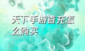 天下手游首充怎么购买