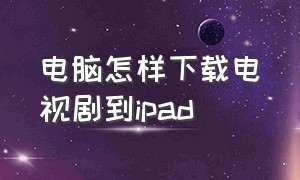 电脑怎样下载电视剧到ipad