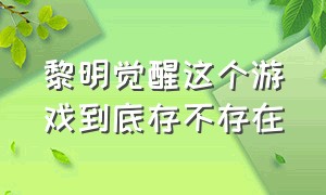 黎明觉醒这个游戏到底存不存在（黎明觉醒官网）