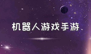 机器人游戏手游（微信小程序修仙类游戏）