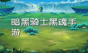 暗黑骑士黑魂手游（暗黑骑士手游攻略）