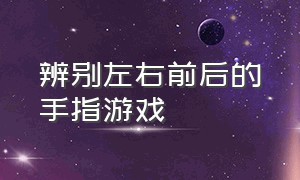 辨别左右前后的手指游戏