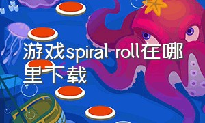 游戏spiral roll在哪里下载（spiral 游戏下载）