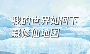 我的世界如何下载修仙地图