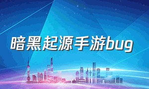 暗黑起源手游bug（暗黑起源手游不更新了）