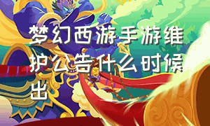 梦幻西游手游维护公告什么时候出