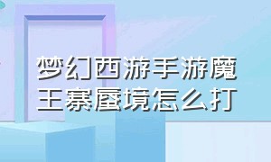 梦幻西游手游魔王寨蜃境怎么打