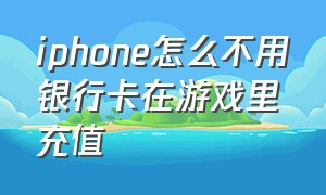 iphone怎么不用银行卡在游戏里充值