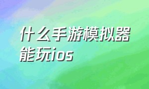 什么手游模拟器能玩IOS