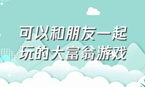 可以和朋友一起玩的大富翁游戏