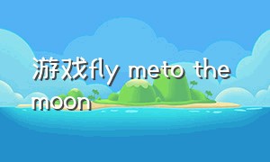 游戏fly meto the moon（flymetothemoon各种版本）