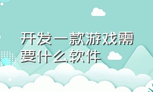 开发一款游戏需要什么软件