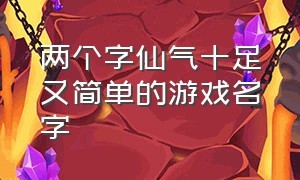 两个字仙气十足又简单的游戏名字