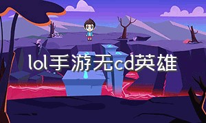 lol手游无cd英雄（lol手游能免费获得的英雄）