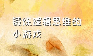 锻炼逻辑思维的小游戏（有啥锻炼逻辑思维的益智小游戏）