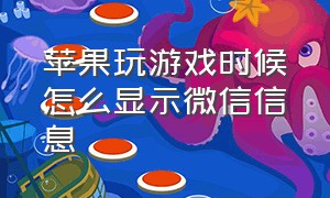 苹果玩游戏时候怎么显示微信信息（苹果玩微信游戏怎么回微信消息）