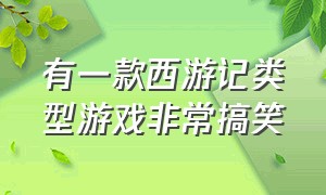 有一款西游记类型游戏非常搞笑