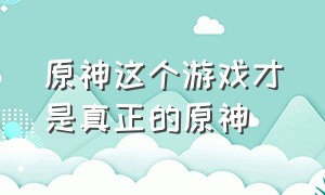 原神这个游戏才是真正的原神