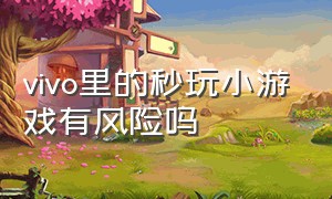 vivo里的秒玩小游戏有风险吗（vivo里的秒玩小游戏有风险吗）