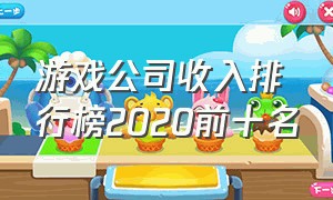 游戏公司收入排行榜2020前十名