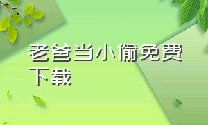 老爸当小偷免费下载（老爸当小偷免费下载安装）