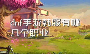 dnf手游韩服有哪几个职业