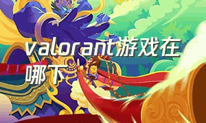 valorant游戏在哪下