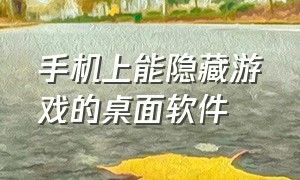 手机上能隐藏游戏的桌面软件