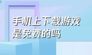 手机上下载游戏是免费的吗