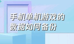 手机单机游戏的数据如何备份