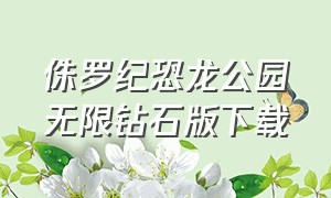 侏罗纪恐龙公园无限钻石版下载（侏罗纪恐龙公园下载）