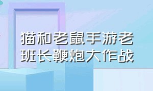 猫和老鼠手游老班长鞭炮大作战