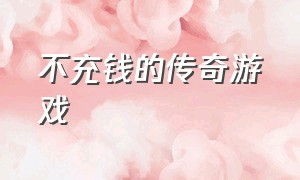 不充钱的传奇游戏（没充值入口的传奇类游戏）