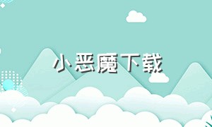 小恶魔下载（小恶魔下载app）