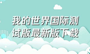 我的世界国际测试版最新版下载（我的世界国际版1.0.5正式版下载）