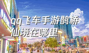 qq飞车手游鹊桥仙境在哪里